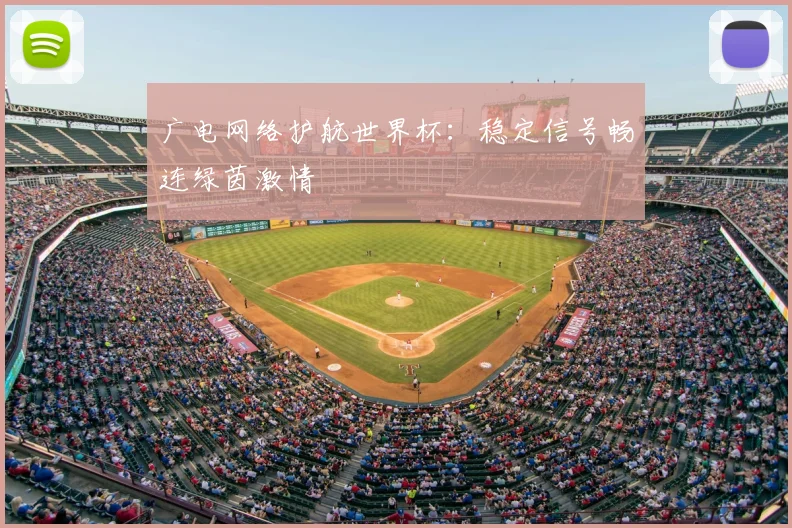 广电网络护航世界杯：稳定信号畅连绿茵激情