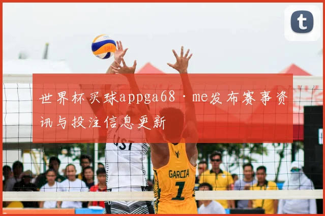 世界杯买球appga68·me发布赛事资讯与投注信息更新