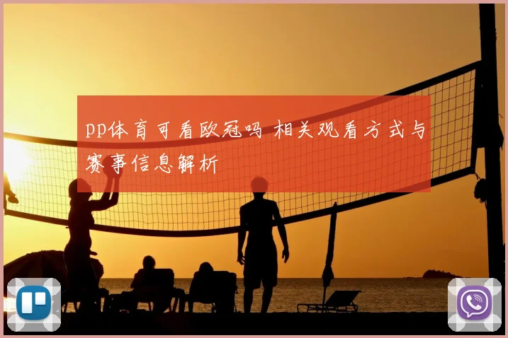 pp体育可看欧冠吗 相关观看方式与赛事信息解析
