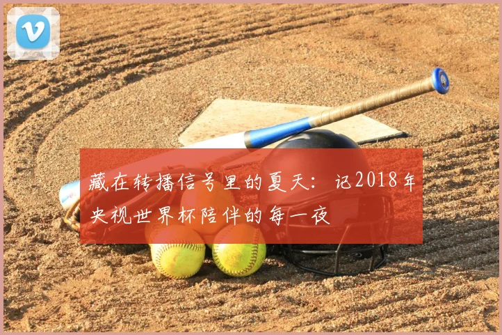 藏在转播信号里的夏天：记2018年央视世界杯陪伴的每一夜