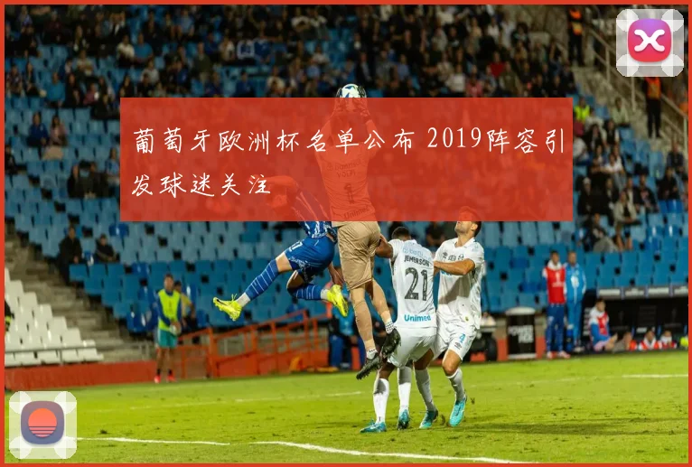 葡萄牙欧洲杯名单公布 2019阵容引发球迷关注