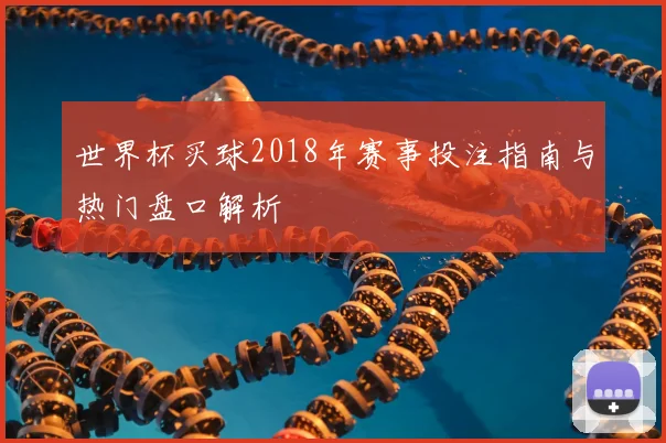世界杯买球2018年赛事投注指南与热门盘口解析