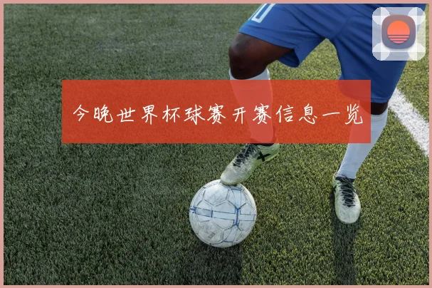 今晚世界杯球赛开赛信息一览
