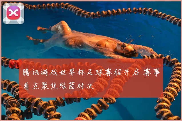 腾讯游戏世界杯足球赛程开启 赛事看点聚焦绿茵对决