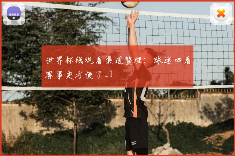 世界杯线观看渠道整理:球迷回看赛事更方便了_1