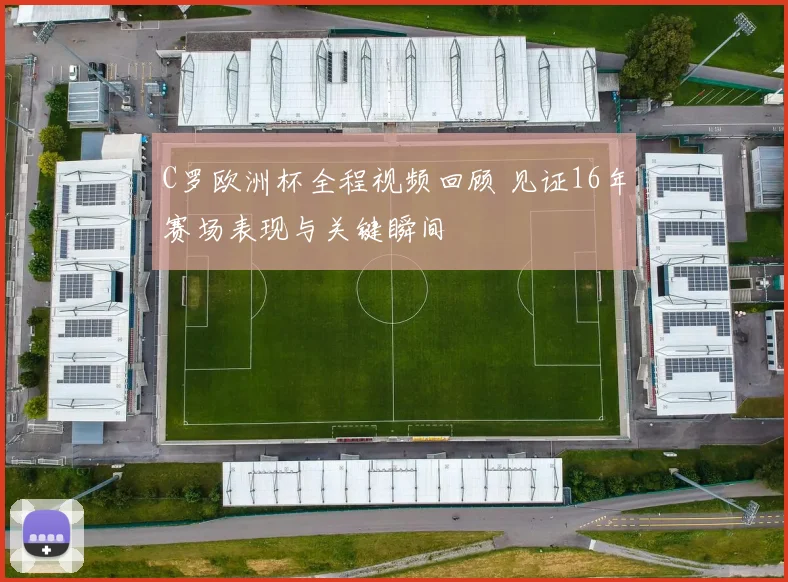 C罗欧洲杯全程视频回顾 见证16年赛场表现与关键瞬间