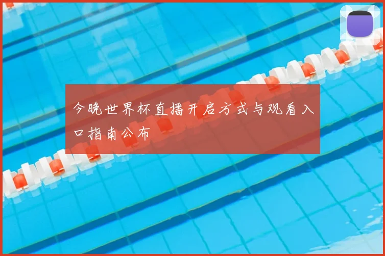 今晚世界杯直播开启方式与观看入口指南公布