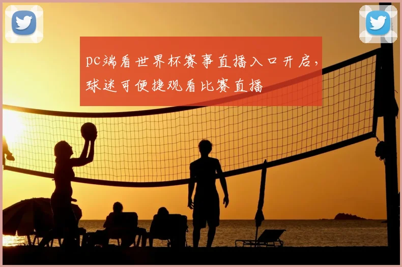 pc端看世界杯赛事直播入口开启，球迷可便捷观看比赛直播