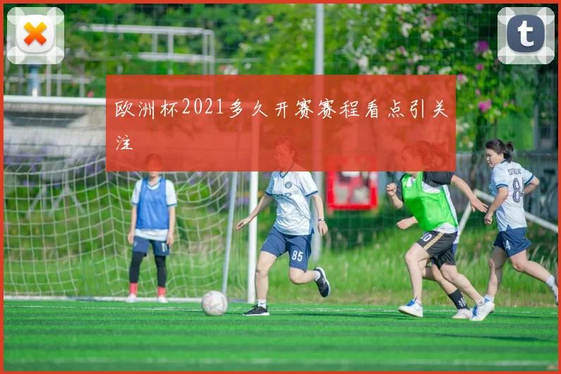 欧洲杯2021多久开赛赛程看点引关注