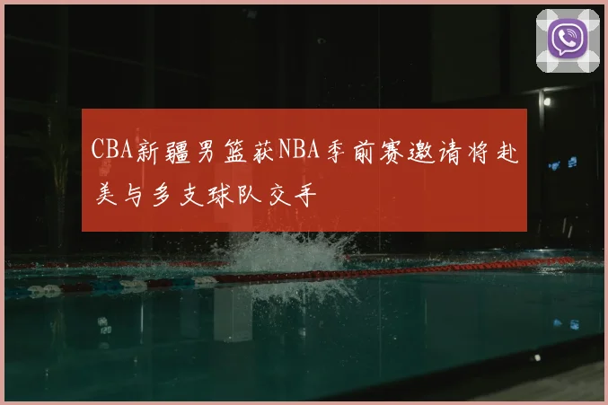 CBA新疆男篮获NBA季前赛邀请将赴美与多支球队交手