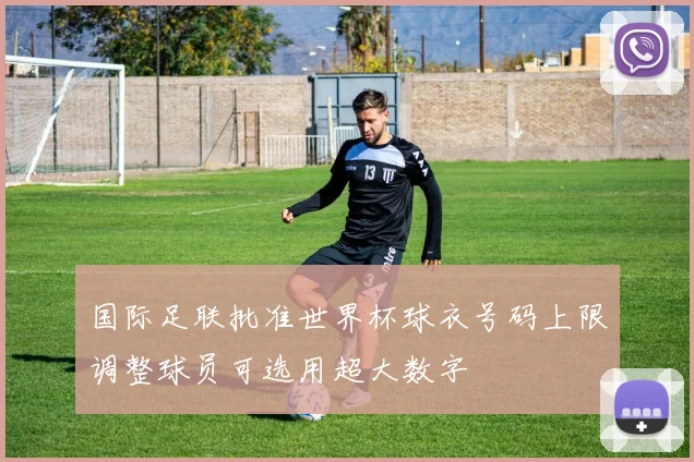 国际足联批准世界杯球衣号码上限调整球员可选用超大数字