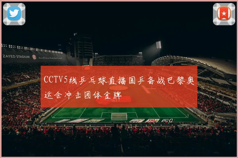 CCTV5线乒乓球直播国乒备战巴黎奥运会冲击团体金牌