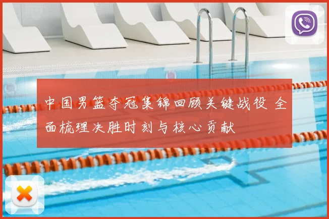 中国男篮夺冠集锦回顾关键战役 全面梳理决胜时刻与核心贡献