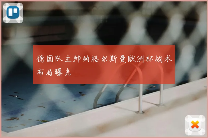 德国队主帅纳格尔斯曼欧洲杯战术布局曝光