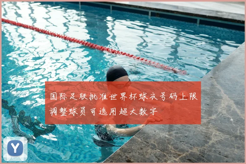 国际足联批准世界杯球衣号码上限调整球员可选用超大数字