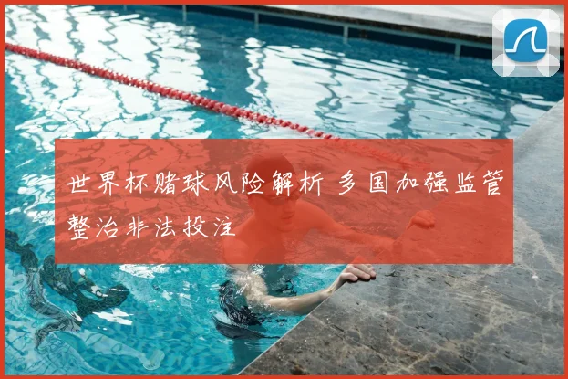 世界杯赌球风险解析 多国加强监管整治非法投注