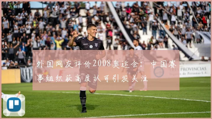 外国网友评价2008奥运会：中国赛事组织获高度认可引发关注