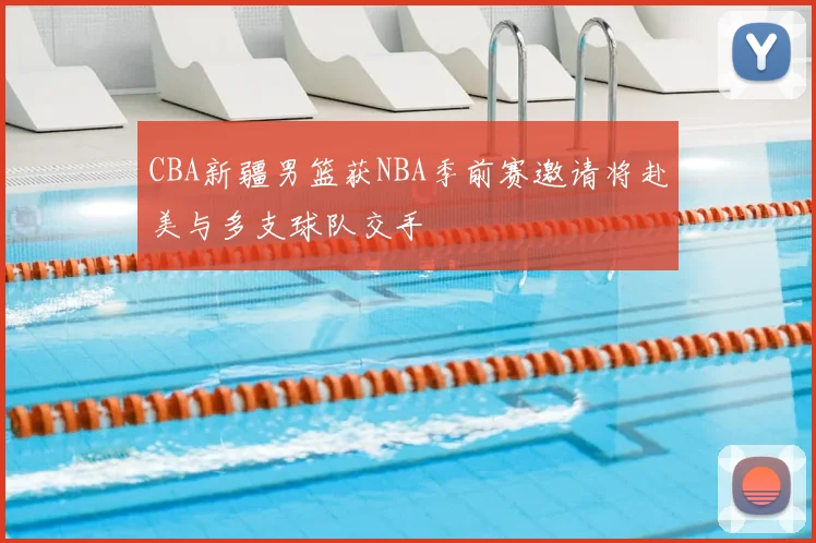 CBA新疆男篮获NBA季前赛邀请将赴美与多支球队交手