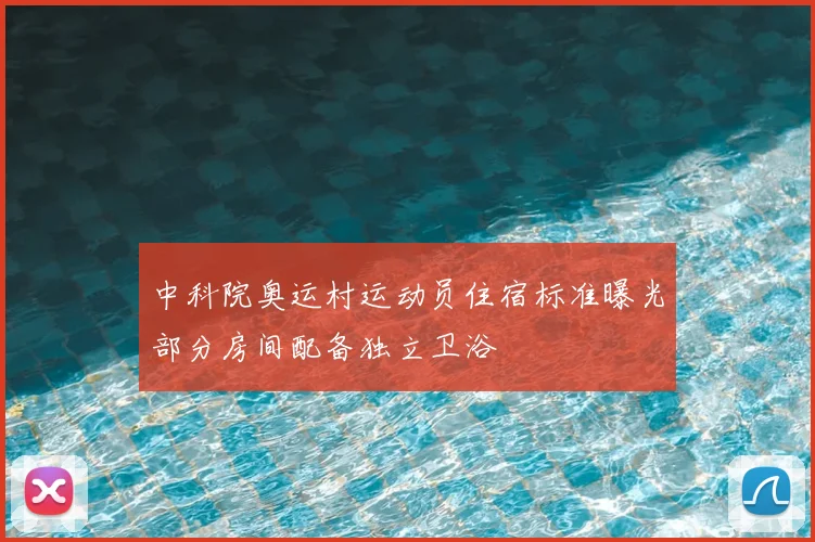 中科院奥运村运动员住宿标准曝光部分房间配备独立卫浴