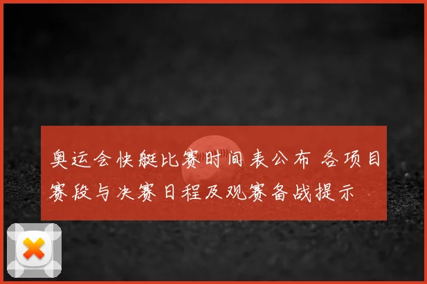 奥运会快艇比赛时间表公布 各项目赛段与决赛日程及观赛备战提示
