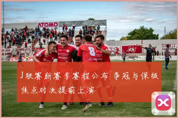 J联赛新赛季赛程公布 争冠与保级焦点对决提前上演