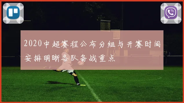 2020中超赛程公布分组与开赛时间安排明晰各队备战重点