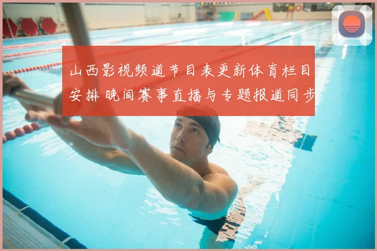 山西影视频道节目表更新体育栏目安排 晚间赛事直播与专题报道同步上线