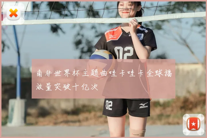 南非世界杯主题曲哇卡哇卡全球播放量突破十亿次