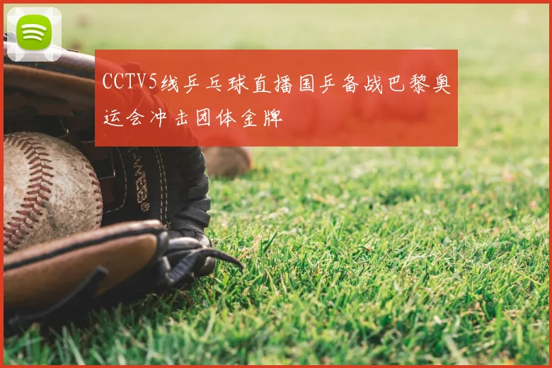CCTV5线乒乓球直播国乒备战巴黎奥运会冲击团体金牌