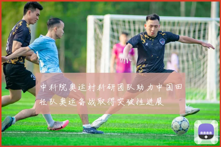 中科院奥运村科研团队助力中国田径队奥运备战取得突破性进展