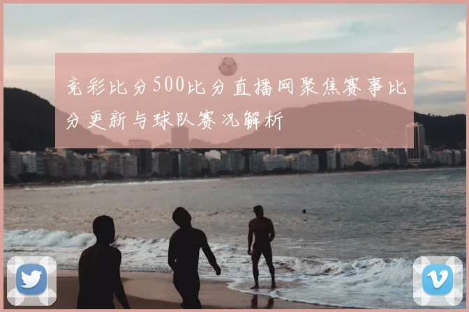 竞彩比分500比分直播网聚焦赛事比分更新与球队赛况解析