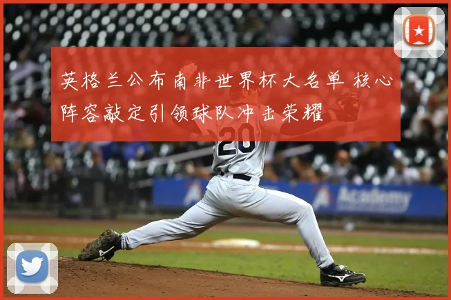 英格兰公布南非世界杯大名单 核心阵容敲定引领球队冲击荣耀