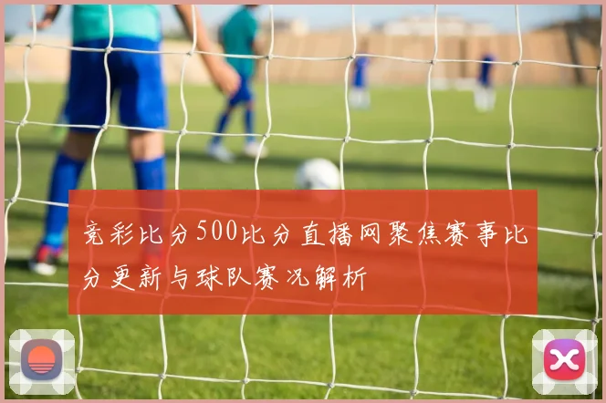 竞彩比分500比分直播网聚焦赛事比分更新与球队赛况解析