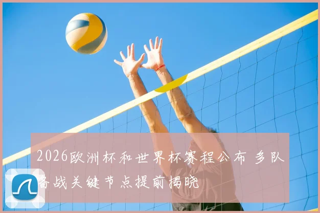 2026欧洲杯和世界杯赛程公布 多队备战关键节点提前揭晓