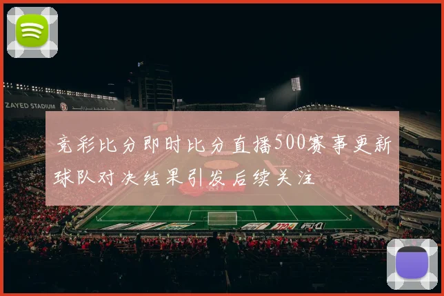 竞彩比分即时比分直播500赛事更新球队对决结果引发后续关注