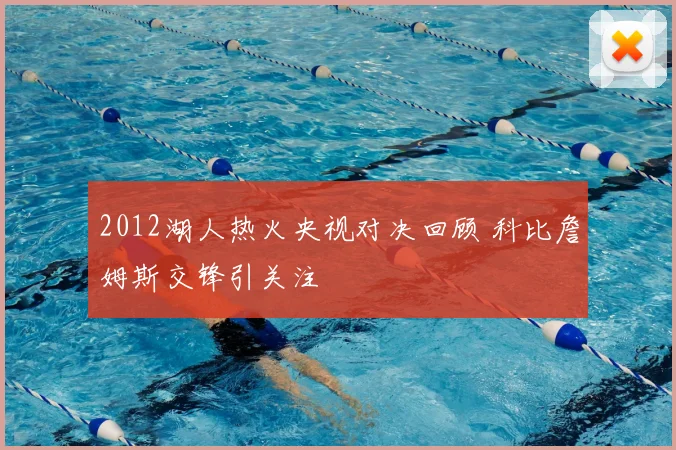 2012湖人热火央视对决回顾 科比詹姆斯交锋引关注