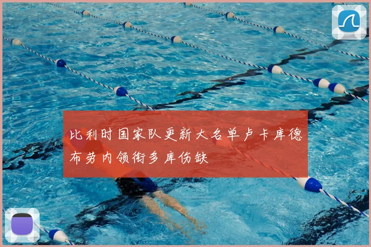 比利时国家队更新大名单卢卡库德布劳内领衔多库伤缺