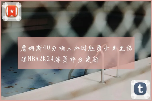詹姆斯40分湖人加时胜勇士库里伤退NBA2K24球员评分更新