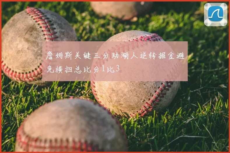 詹姆斯关键三分助湖人逆转掘金避免横扫总比分1比3