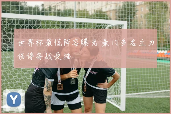 世界杯最慌阵容曝光 豪门多名主力伤停备战受挫