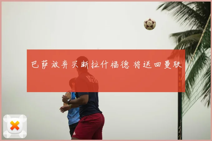 巴萨放弃买断拉什福德 将送回曼联