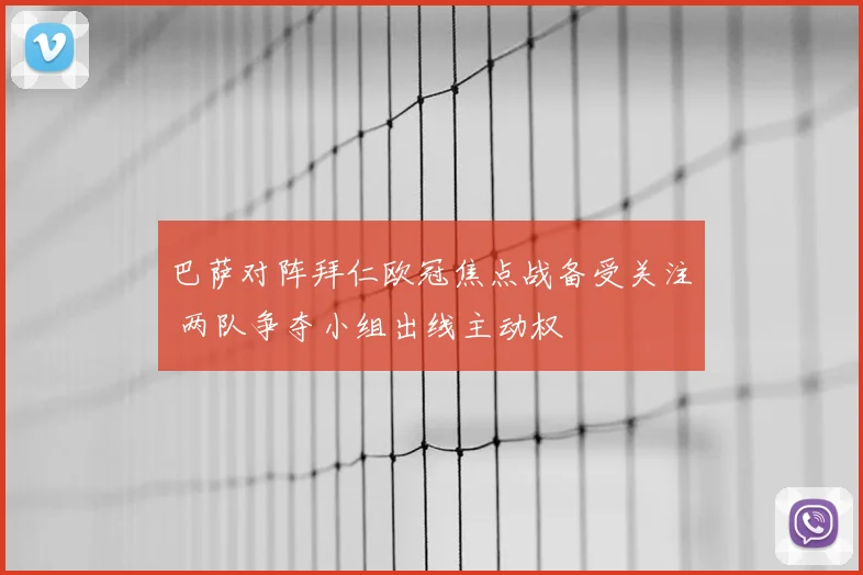 巴萨对阵拜仁欧冠焦点战备受关注 两队争夺小组出线主动权