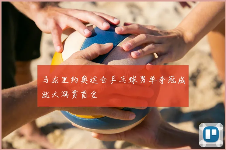 马龙里约奥运会乒乓球男单夺冠成就大满贯首金