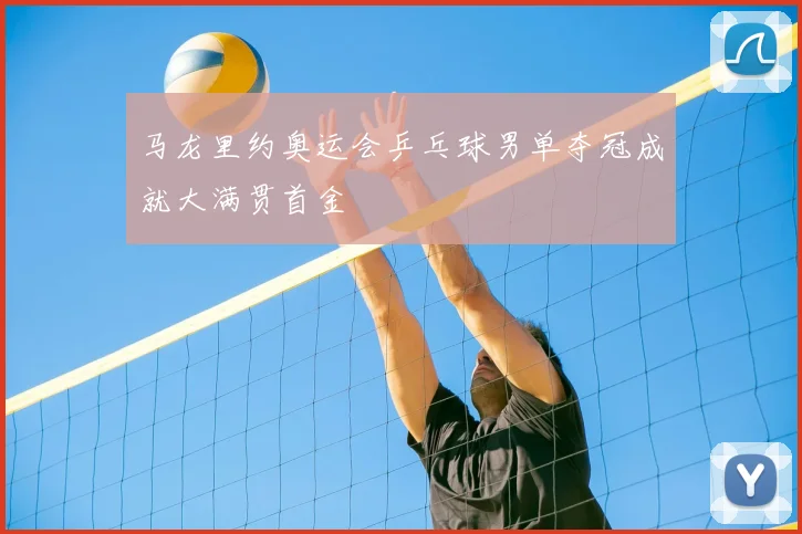 马龙里约奥运会乒乓球男单夺冠成就大满贯首金