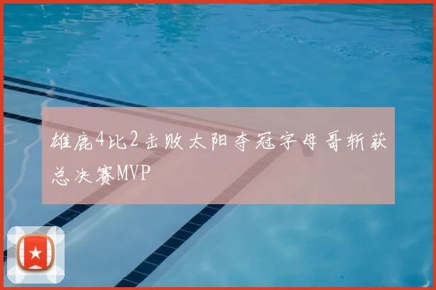 雄鹿4比2击败太阳夺冠字母哥斩获总决赛MVP