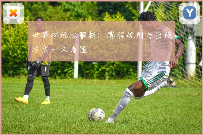 世界杯玩法解析：赛程规则与出线方式一文看懂