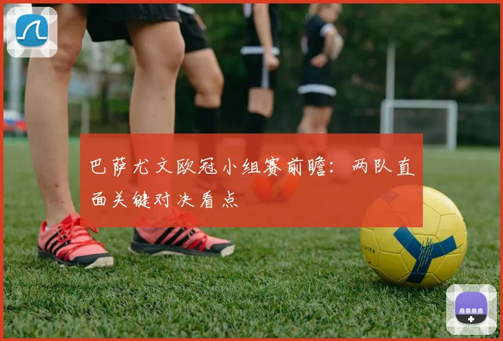 巴萨尤文欧冠小组赛前瞻:两队直面关键对决看点