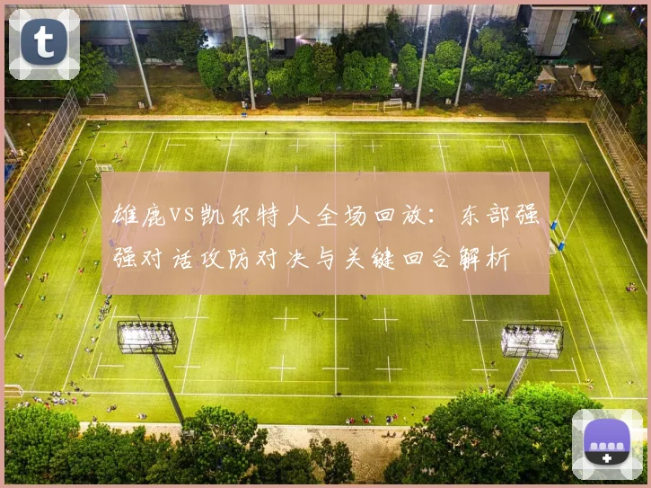 雄鹿vs凯尔特人全场回放：东部强强对话攻防对决与关键回合解析