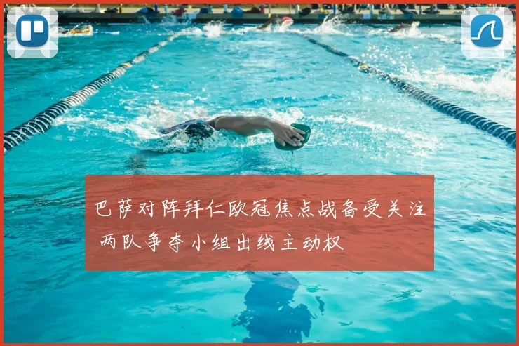 巴萨对阵拜仁欧冠焦点战备受关注 两队争夺小组出线主动权