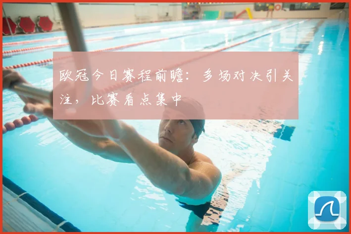 欧冠今日赛程前瞻:多场对决引关注,比赛看点集中